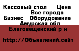 Кассовый стол ! › Цена ­ 5 000 - Все города Бизнес » Оборудование   . Амурская обл.,Благовещенский р-н